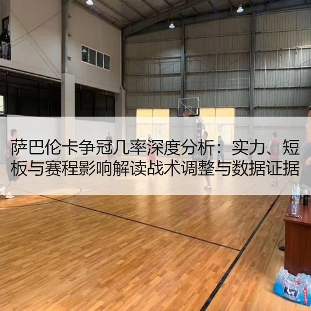 萨巴伦卡争冠几率深度分析:实力、短板与赛程影响解读战术调整与数据证据