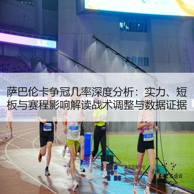 萨巴伦卡争冠几率深度分析：实力、短板与赛程影响解读战术调整与数据证据